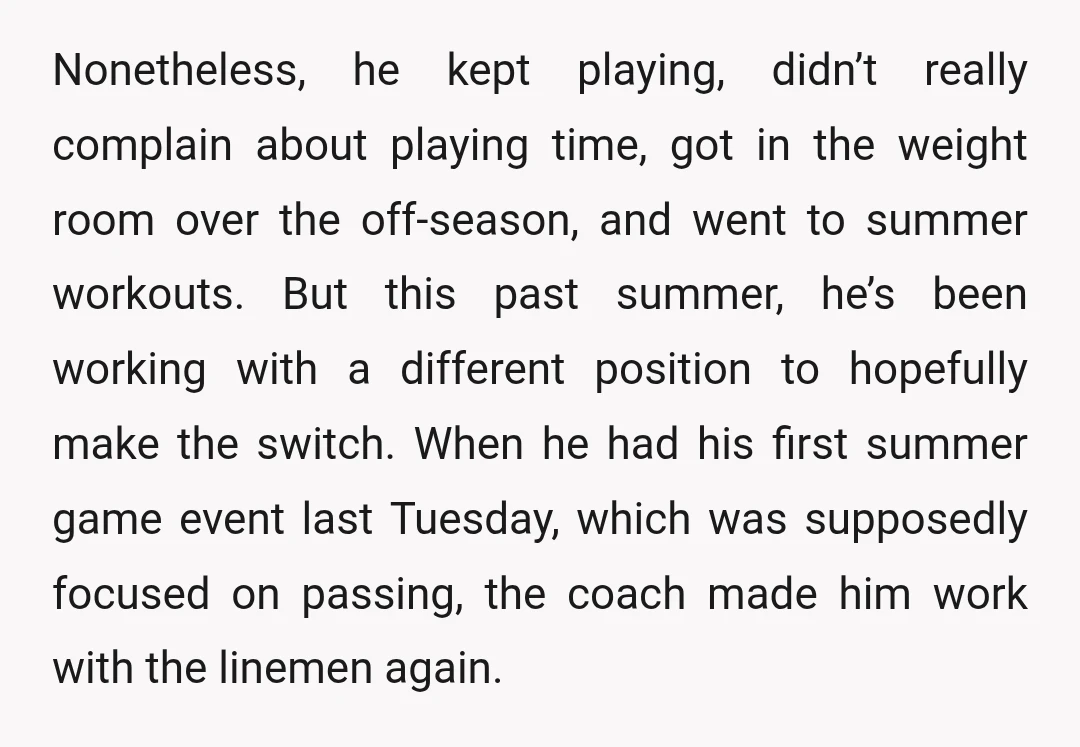 Nonetheless, he kept playing, didn’t really complain about playing time, got in the weight room over the off-season, and went to summer workouts. But this past summer, he’s been working...