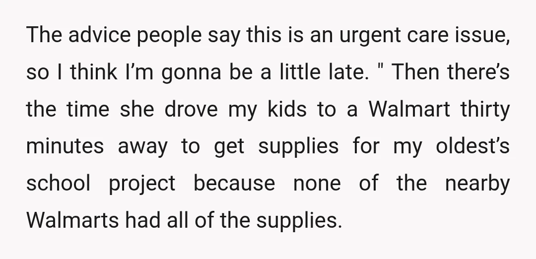 The advice people say this is an urgent care issue, so I think I’m gonna be a little late. " Then there’s the time she drove my kids to a...