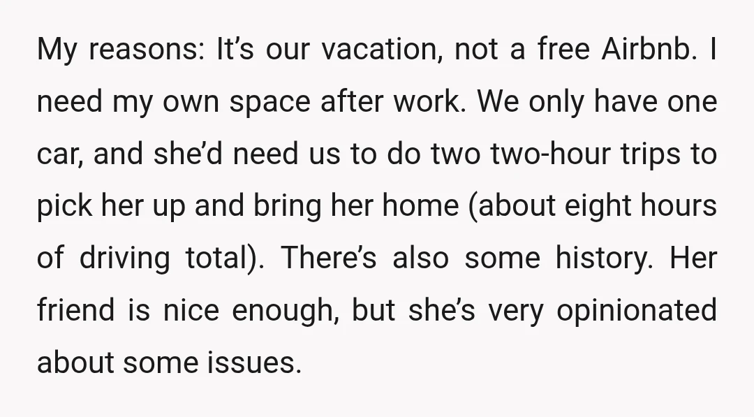 My reasons: It’s our vacation, not a free Airbnb. I need my own space after work. We only have one car, and she’d need us to do two two-hour trips...