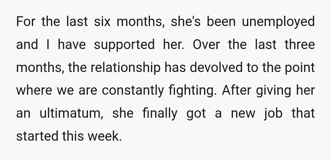 For the last six months, she's been unemployed and I have supported her. Over the last three months, the relationship has devolved to the point where we are constantly fighting....