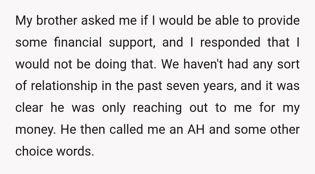 My brother asked me if I would be able to provide some financial support, and I responded that I would not be doing that. We haven't had any sort of...