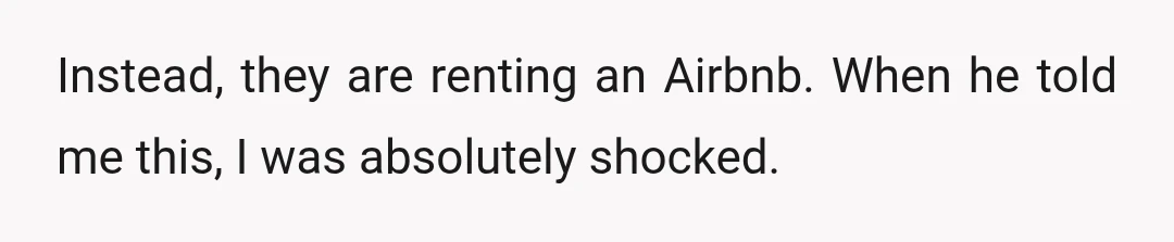 Instead, they are renting an Airbnb. When he told me this, I was absolutely shocked.