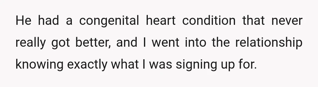 He had a congenital heart condition that never really got better, and I went into the relationship knowing exactly what I was signing up for.