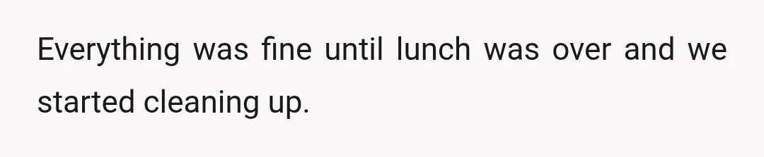 Everything was fine until lunch was over and we started cleaning up.