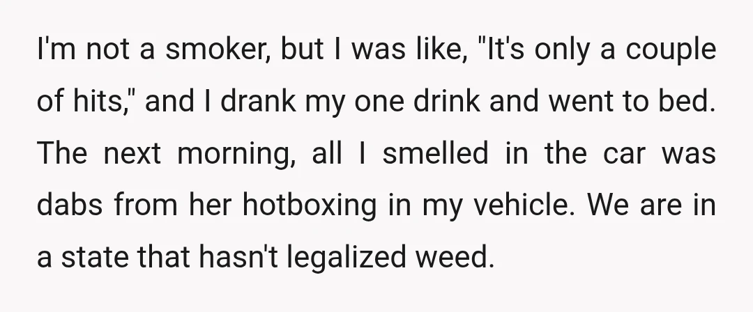 I'm not a smoker, but I was like, "It's only a couple of hits," and I drank my one drink and went to bed. The next morning, all I smelled...