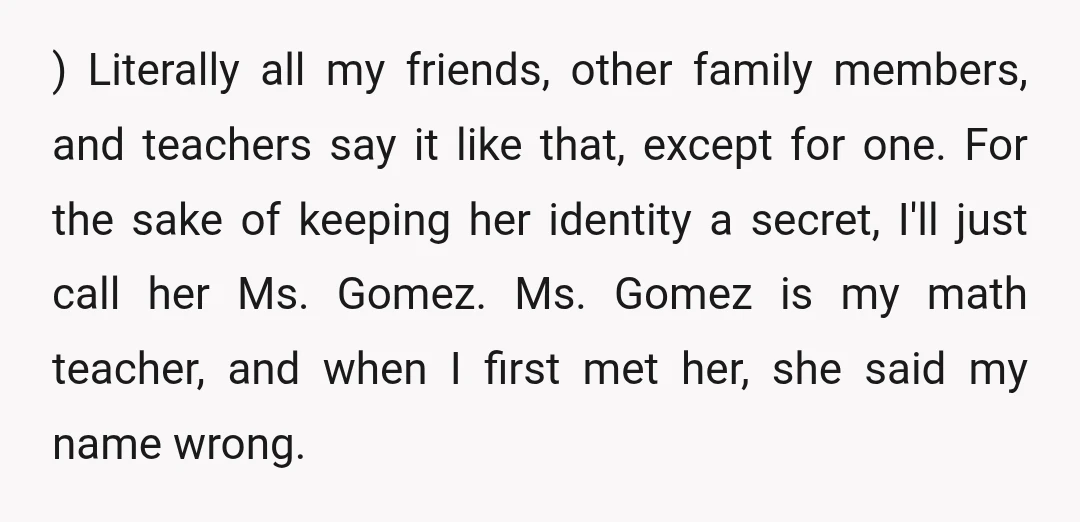 ) Literally all my friends, other family members, and teachers say it like that, except for one. For the sake of keeping her identity a secret, I'll just call her...