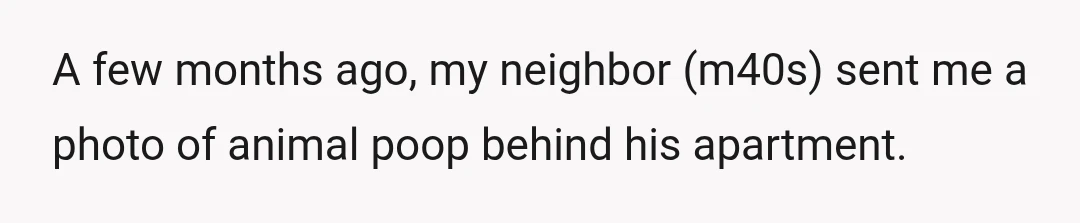 A few months ago, my neighbor (m40s) sent me a photo of animal poop behind his apartment.
