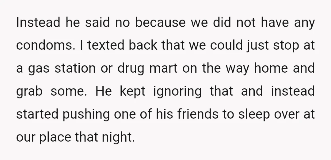 Instead he said no because we did not have any condoms. I texted back that we could just stop at a gas station or drug mart on the way home...