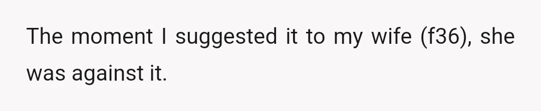 The moment I suggested it to my wife (f36), she was against it.