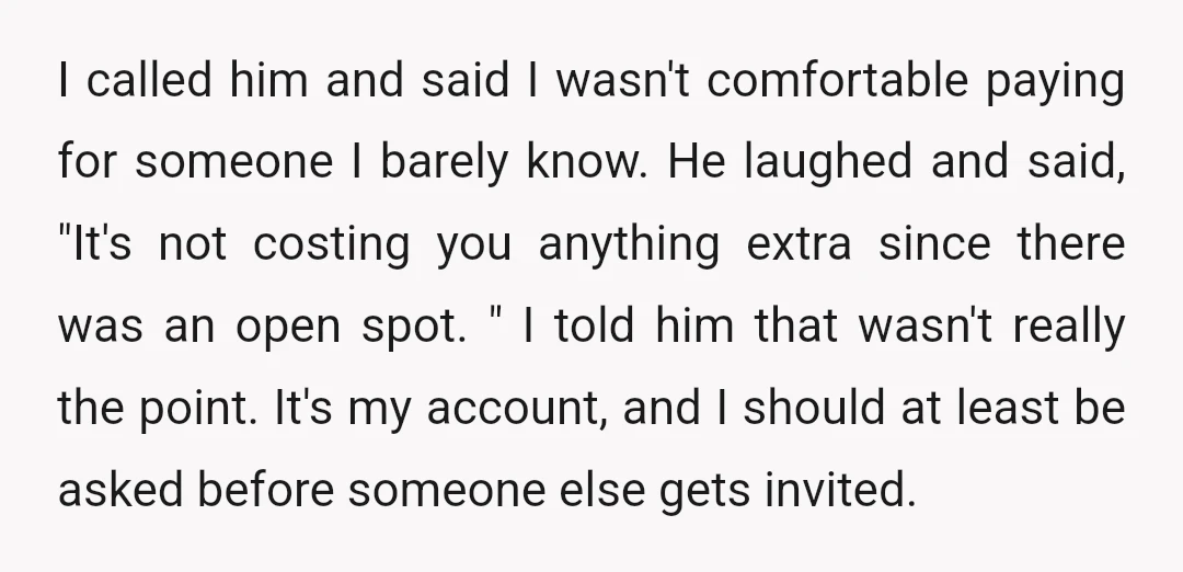 I called him and said I wasn't comfortable paying for someone I barely know. He laughed and said, "It's not costing you anything extra since there was an open spot....