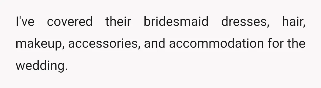 I've covered their bridesmaid dresses, hair, makeup, accessories, and accommodation for the wedding.