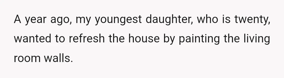 A year ago, my youngest daughter, who is twenty, wanted to refresh the house by painting the living room walls.