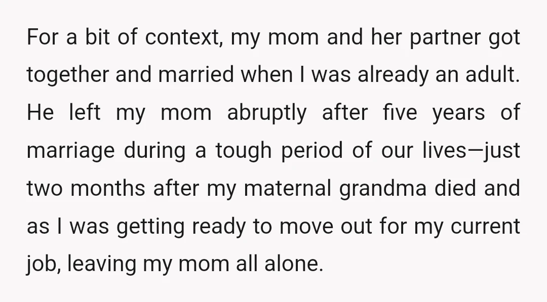 For a bit of context, my mom and her partner got together and married when I was already an adult. He left my mom abruptly after five years of marriage...