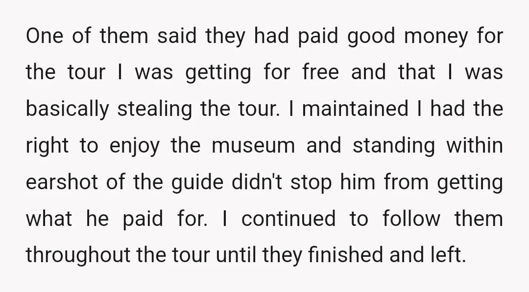 One of them said they had paid good money for the tour I was getting for free and that I was basically stealing the tour. I maintained I had the...
