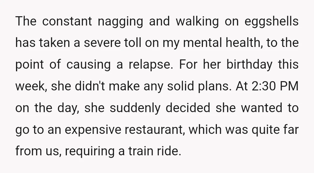 The constant nagging and walking on eggshells has taken a severe toll on my mental health, to the point of causing a relapse. For her birthday this week, she didn't...