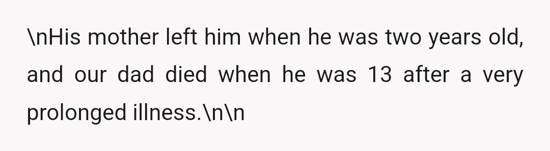 \nHis mother left him when he was two years old, and our dad died when he was 13 after a very prolonged illness.\n\n