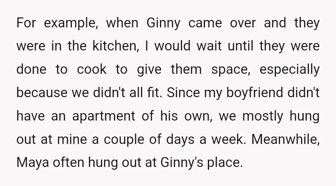 For example, when Ginny came over and they were in the kitchen, I would wait until they were done to cook to give them space, especially because we didn't all...