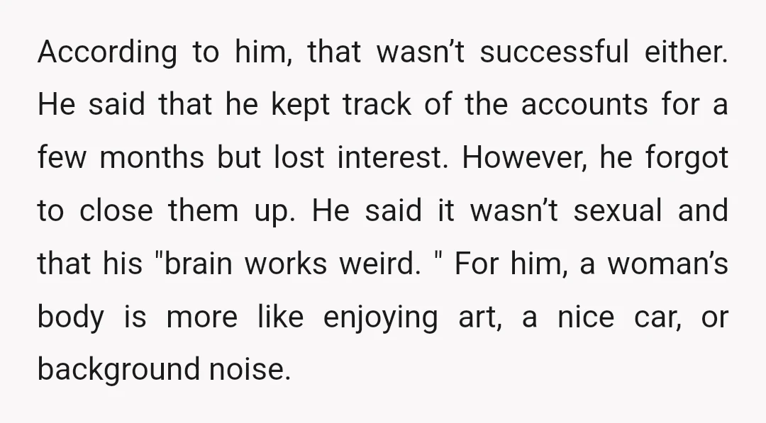 According to him, that wasn’t successful either. He said that he kept track of the accounts for a few months but lost interest. However, he forgot to close them up....