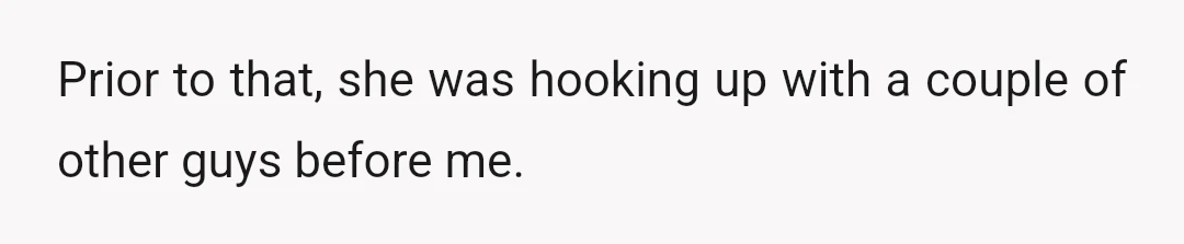 Prior to that, she was hooking up with a couple of other guys before me.