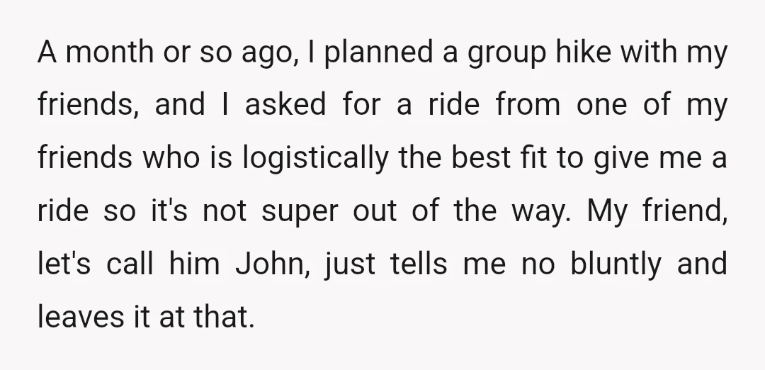 A month or so ago, I planned a group hike with my friends, and I asked for a ride from one of my friends who is logistically the best fit...