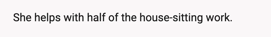 She helps with half of the house-sitting work.
