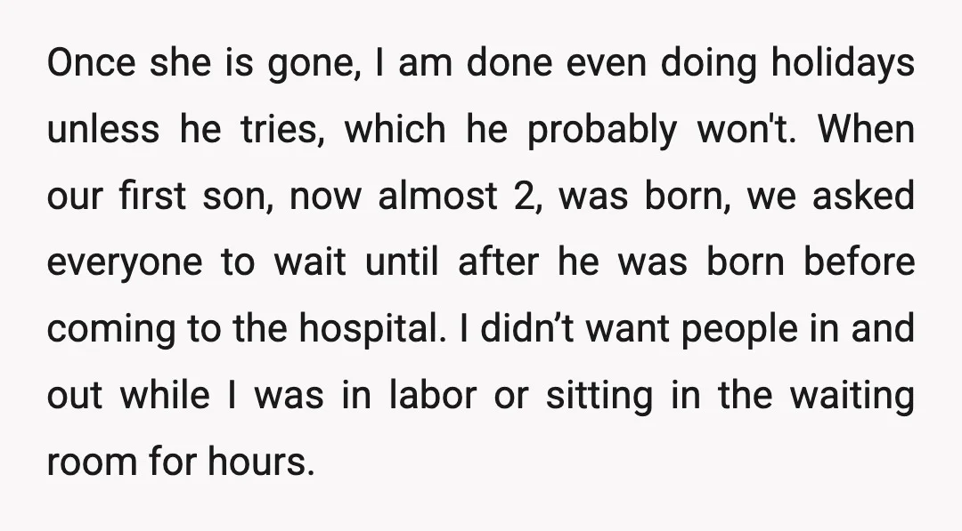 Once she is gone, I am done even doing holidays unless he tries, which he probably won't. When our first son, now almost 2, was born, we asked everyone to...
