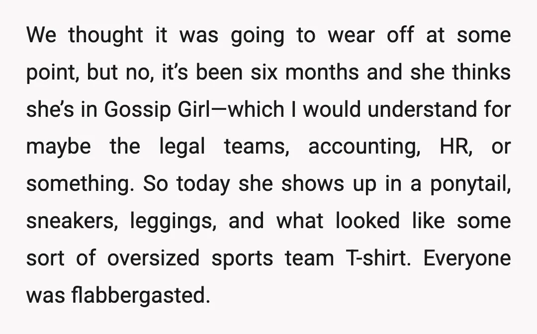 We thought it was going to wear off at some point, but no, it’s been six months and she thinks she’s in Gossip Girl—which I would understand for maybe the...