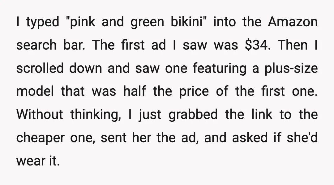 I typed "pink and green bikini" into the Amazon search bar. The first ad I saw was $34. Then I scrolled down and saw one featuring a plus-size model that...