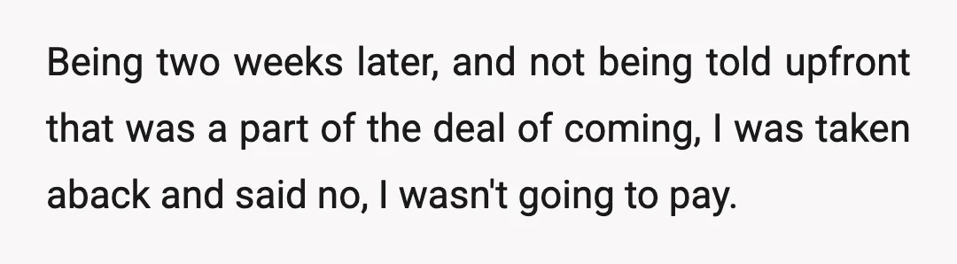 Being two weeks later, and not being told upfront that was a part of the deal of coming, I was taken aback and said no, I wasn't going to pay.
