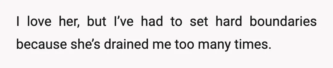I love her, but I’ve had to set hard boundaries because she’s drained me too many times.