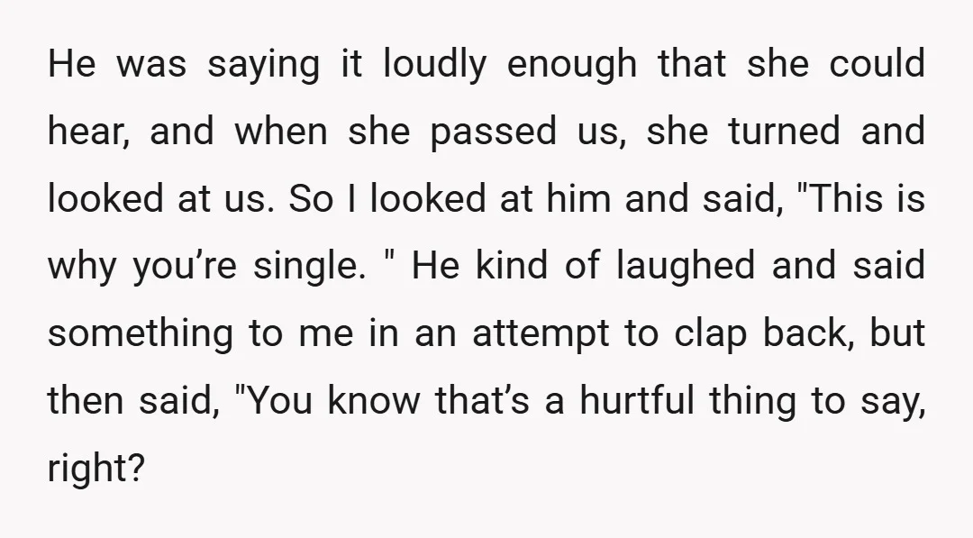 He was saying it loudly enough that she could hear, and when she passed us, she turned and looked at us. So I looked at him and said, "This is...