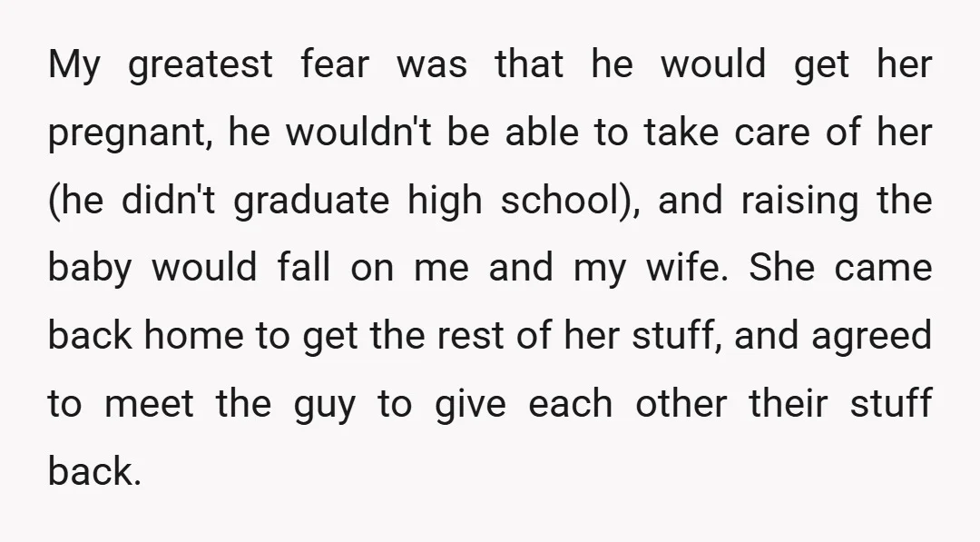 My greatest fear was that he would get her pregnant, he wouldn't be able to take care of her (he didn't graduate high school), and raising the baby would fall...