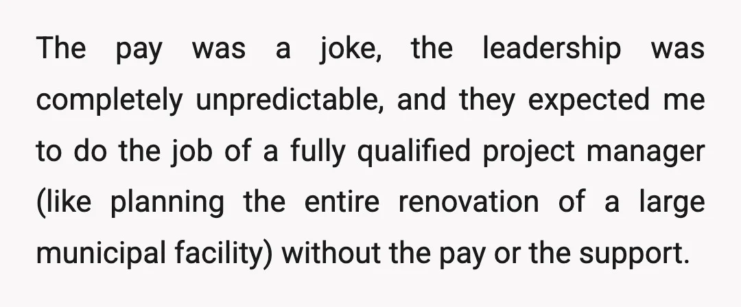 The pay was a joke, the leadership was completely unpredictable, and they expected me to do the job of a fully qualified project manager (like planning the entire renovation of...
