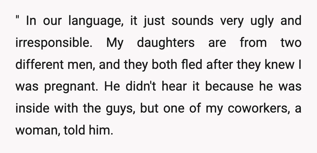 " In our language, it just sounds very ugly and irresponsible. My daughters are from two different men, and they both fled after they knew I was pregnant. He didn't...