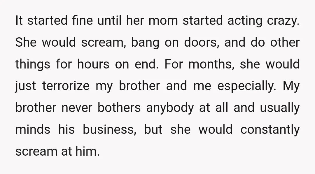 It started fine until her mom started acting crazy. She would scream, bang on doors, and do other things for hours on end. For months, she would just terrorize my...