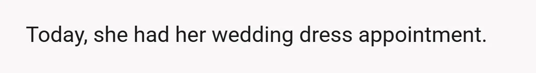 Today, she had her wedding dress appointment.