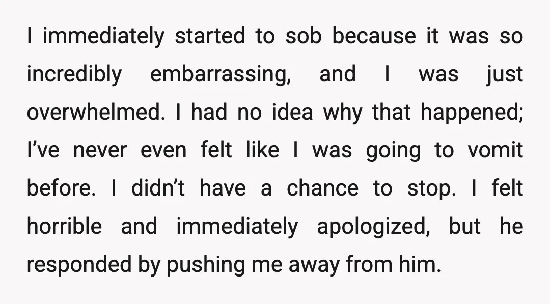 I immediately started to sob because it was so incredibly embarrassing, and I was just overwhelmed. I had no idea why that happened; I’ve never even felt like I was...