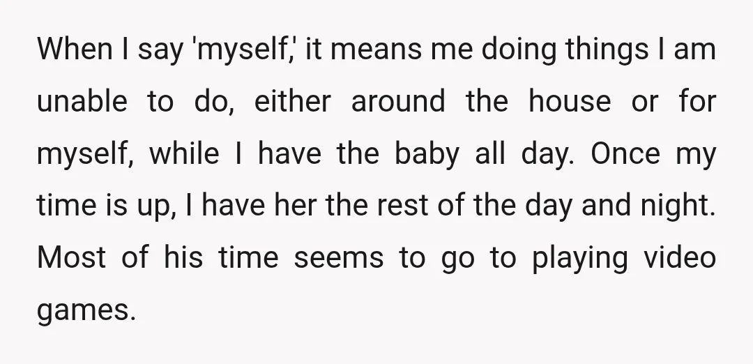 When I say 'myself,' it means me doing things I am unable to do, either around the house or for myself, while I have the baby all day. Once my...