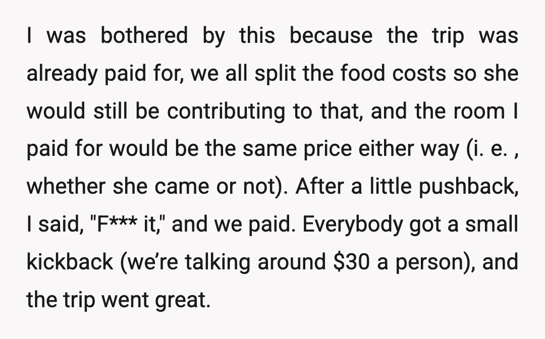 I was bothered by this because the trip was already paid for, we all split the food costs so she would still be contributing to that, and the room I...