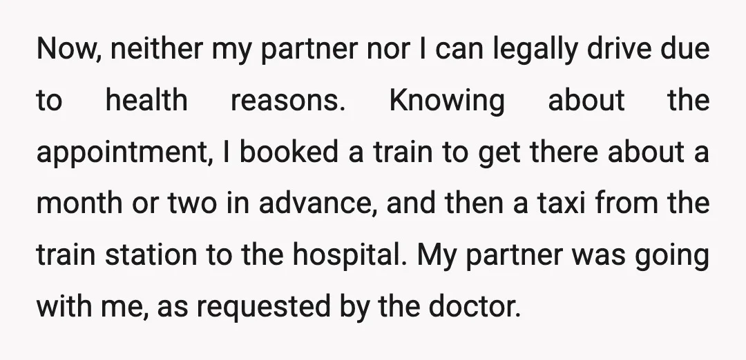 Now, neither my partner nor I can legally drive due to health reasons. Knowing about the appointment, I booked a train to get there about a month or two in...