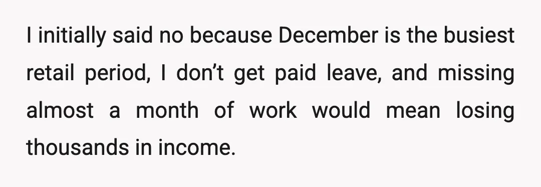 I initially said no because December is the busiest retail period, I don’t get paid leave, and missing almost a month of work would mean losing thousands in income.