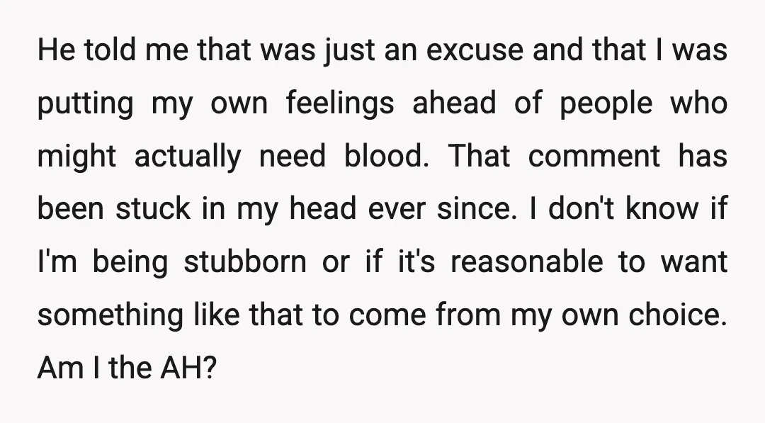 He told me that was just an excuse and that I was putting my own feelings ahead of people who might actually need blood. That comment has been stuck in...