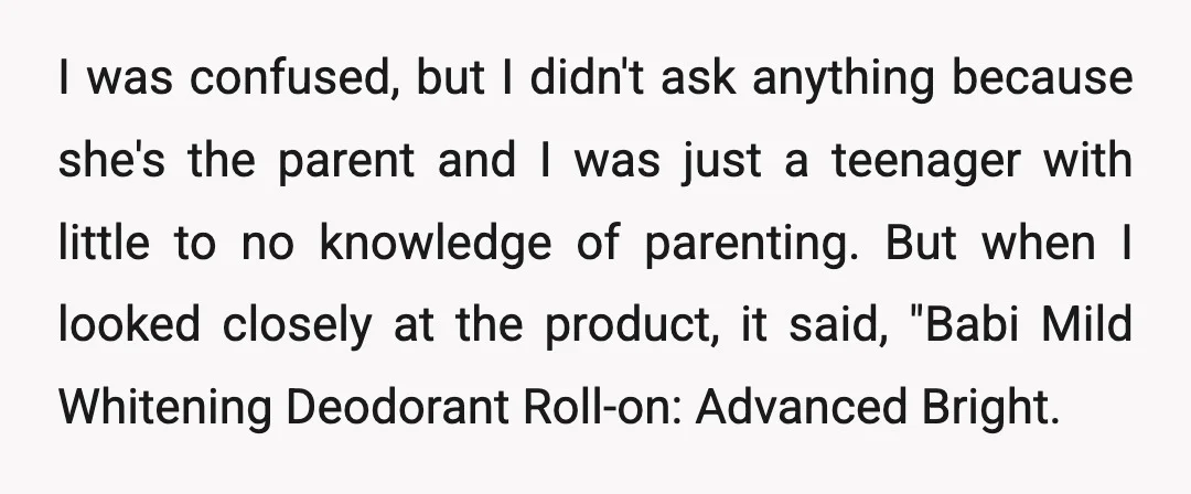 I was confused, but I didn't ask anything because she's the parent and I was just a teenager with little to no knowledge of parenting. But when I looked closely...