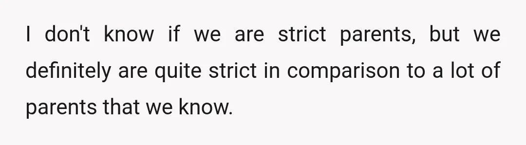I don't know if we are strict parents, but we definitely are quite strict in comparison to a lot of parents that we know.