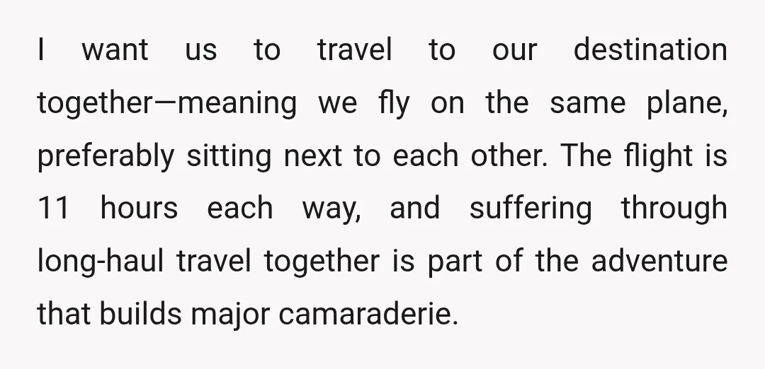 I want us to travel to our destination together—meaning we fly on the same plane, preferably sitting next to each other. The flight is 11 hours each way, and suffering...