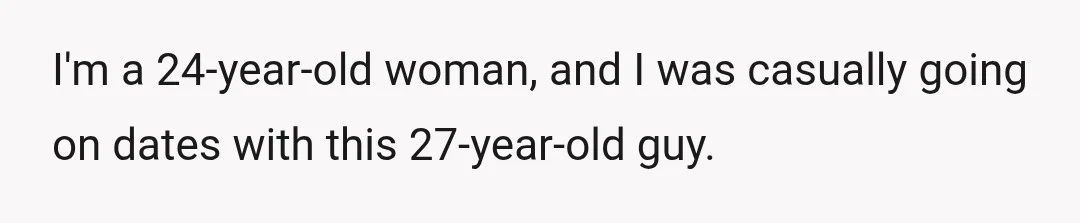 I'm a 24-year-old woman, and I was casually going on dates with this 27-year-old guy.