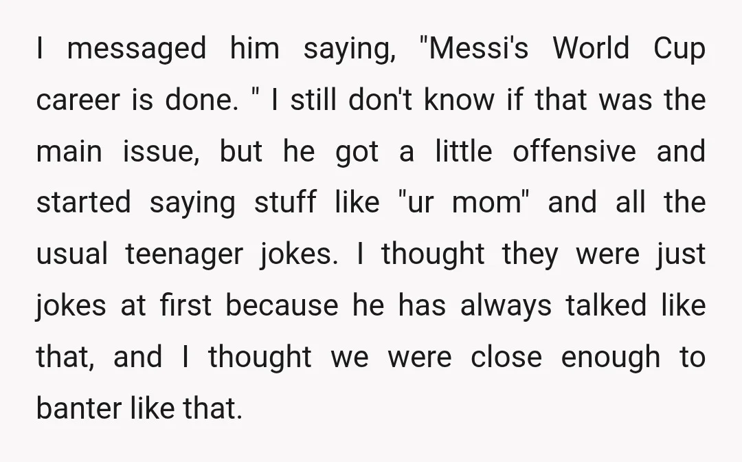 I messaged him saying, "Messi's World Cup career is done. " I still don't know if that was the main issue, but he got a little offensive and started saying...