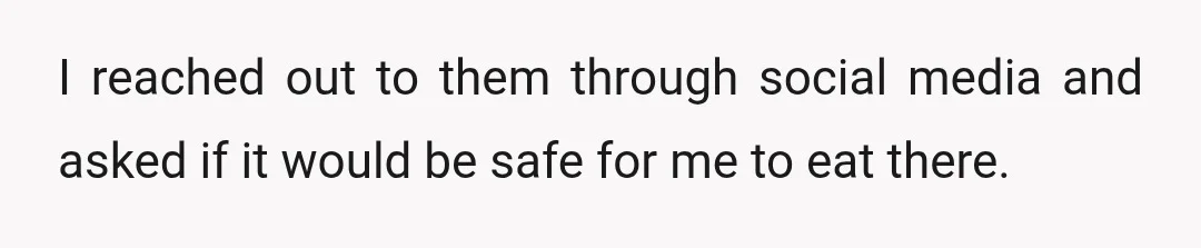 I reached out to them through social media and asked if it would be safe for me to eat there.