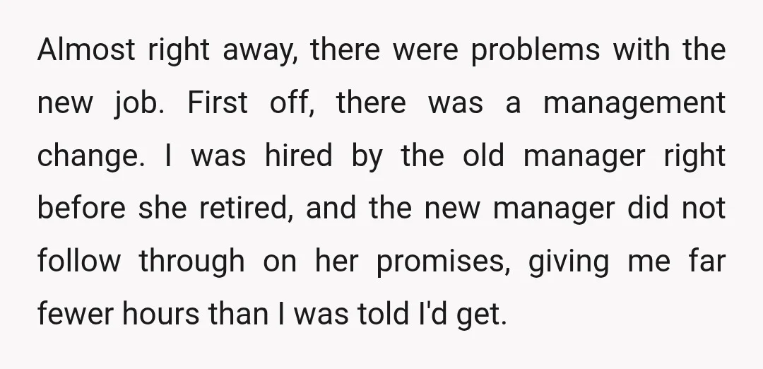 Almost right away, there were problems with the new job. First off, there was a management change. I was hired by the old manager right before she retired, and the...