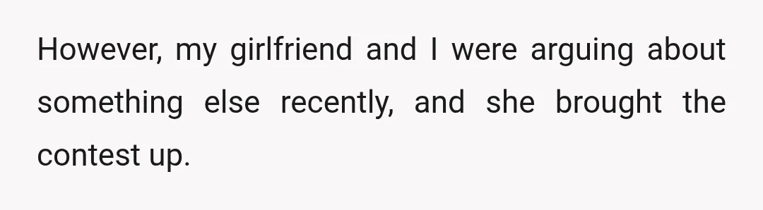 However, my girlfriend and I were arguing about something else recently, and she brought the contest up.